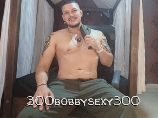 300bobbysexy300